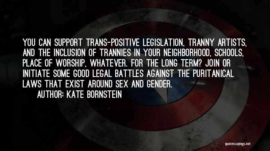 Kate Bornstein Quotes: You Can Support Trans-positive Legislation, Tranny Artists, And The Inclusion Of Trannies In Your Neighborhood, Schools, Place Of Worship, Whatever.