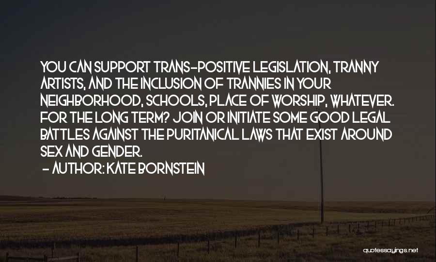 Kate Bornstein Quotes: You Can Support Trans-positive Legislation, Tranny Artists, And The Inclusion Of Trannies In Your Neighborhood, Schools, Place Of Worship, Whatever.