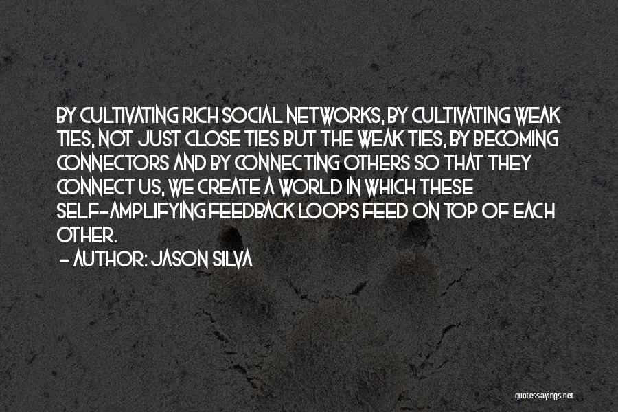 Jason Silva Quotes: By Cultivating Rich Social Networks, By Cultivating Weak Ties, Not Just Close Ties But The Weak Ties, By Becoming Connectors