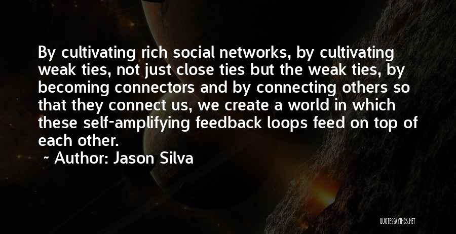 Jason Silva Quotes: By Cultivating Rich Social Networks, By Cultivating Weak Ties, Not Just Close Ties But The Weak Ties, By Becoming Connectors