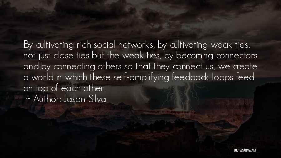 Jason Silva Quotes: By Cultivating Rich Social Networks, By Cultivating Weak Ties, Not Just Close Ties But The Weak Ties, By Becoming Connectors