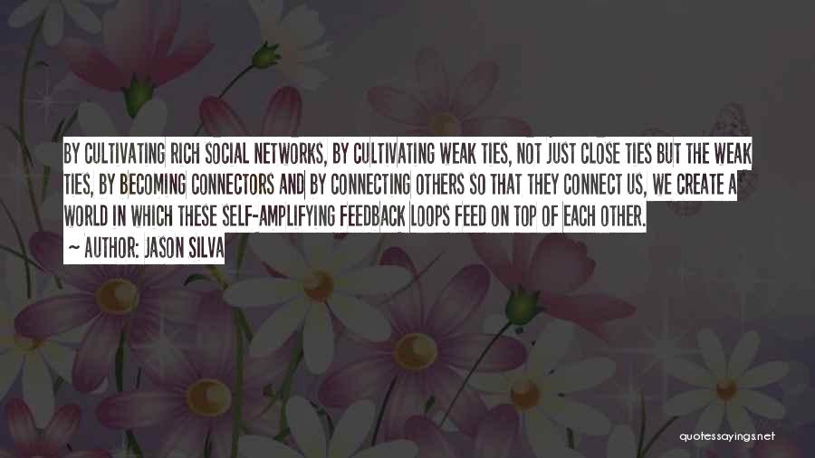 Jason Silva Quotes: By Cultivating Rich Social Networks, By Cultivating Weak Ties, Not Just Close Ties But The Weak Ties, By Becoming Connectors
