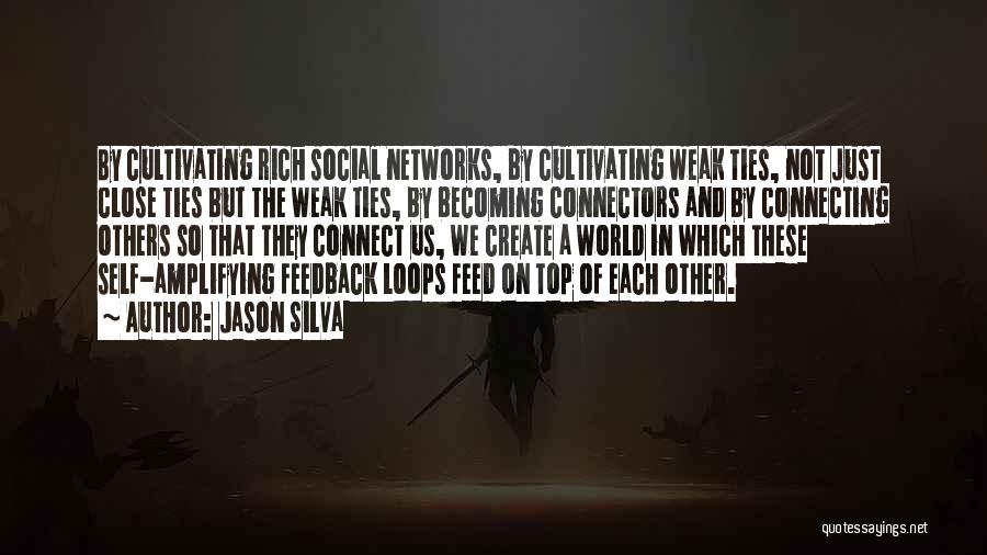 Jason Silva Quotes: By Cultivating Rich Social Networks, By Cultivating Weak Ties, Not Just Close Ties But The Weak Ties, By Becoming Connectors