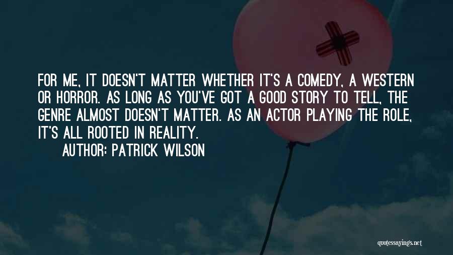 Patrick Wilson Quotes: For Me, It Doesn't Matter Whether It's A Comedy, A Western Or Horror. As Long As You've Got A Good
