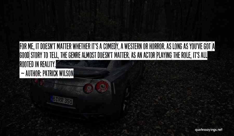 Patrick Wilson Quotes: For Me, It Doesn't Matter Whether It's A Comedy, A Western Or Horror. As Long As You've Got A Good