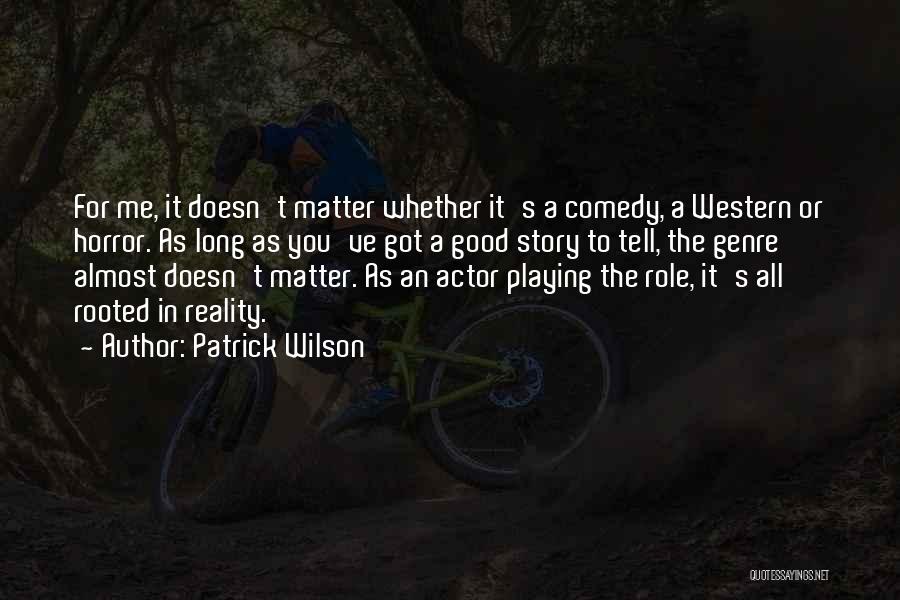 Patrick Wilson Quotes: For Me, It Doesn't Matter Whether It's A Comedy, A Western Or Horror. As Long As You've Got A Good