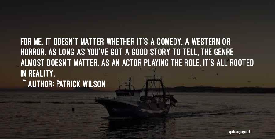 Patrick Wilson Quotes: For Me, It Doesn't Matter Whether It's A Comedy, A Western Or Horror. As Long As You've Got A Good
