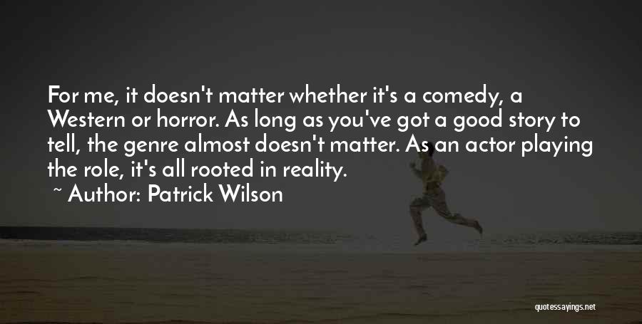 Patrick Wilson Quotes: For Me, It Doesn't Matter Whether It's A Comedy, A Western Or Horror. As Long As You've Got A Good
