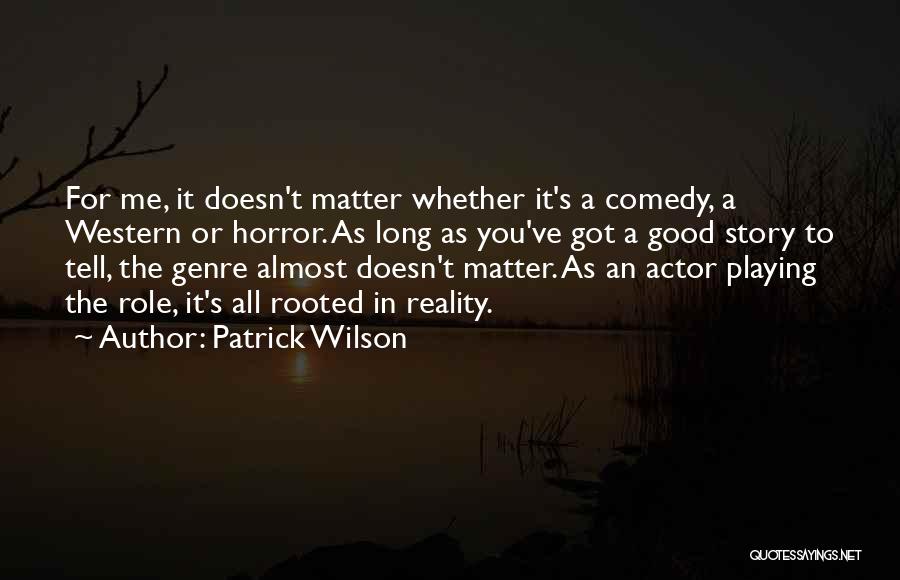Patrick Wilson Quotes: For Me, It Doesn't Matter Whether It's A Comedy, A Western Or Horror. As Long As You've Got A Good