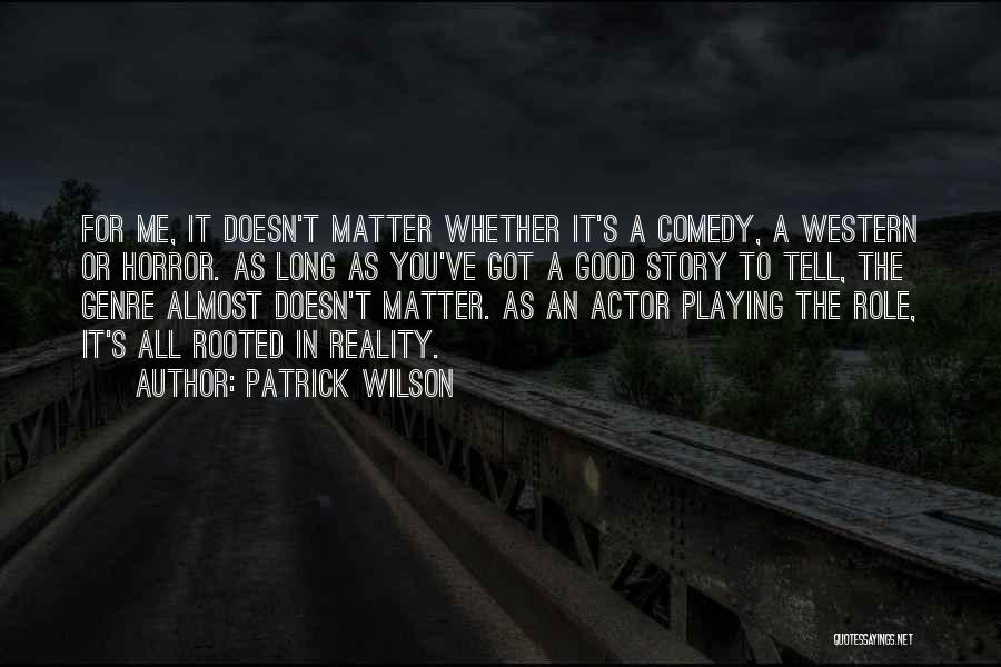 Patrick Wilson Quotes: For Me, It Doesn't Matter Whether It's A Comedy, A Western Or Horror. As Long As You've Got A Good