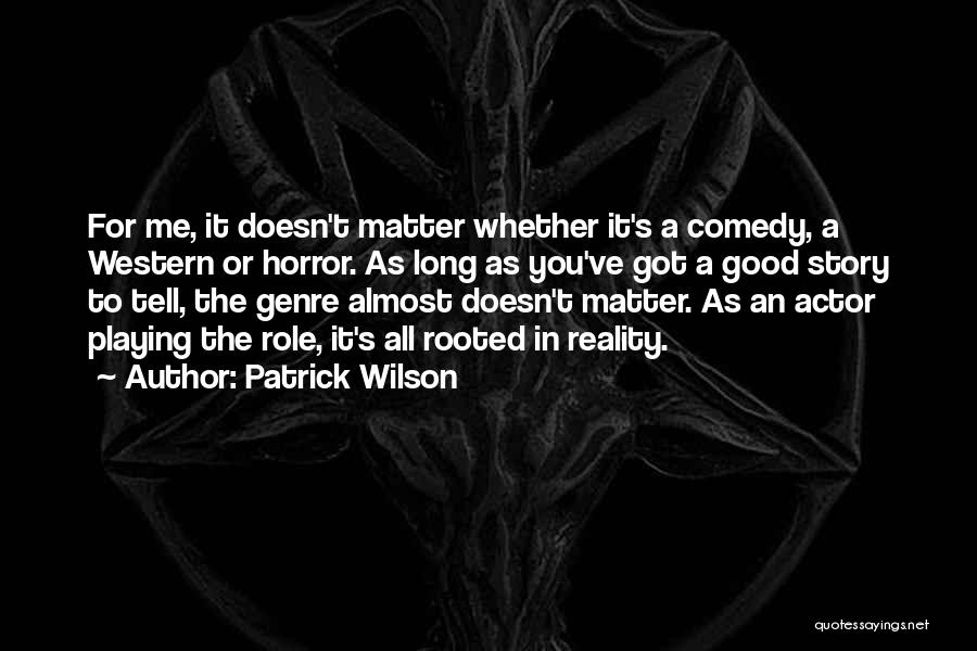 Patrick Wilson Quotes: For Me, It Doesn't Matter Whether It's A Comedy, A Western Or Horror. As Long As You've Got A Good