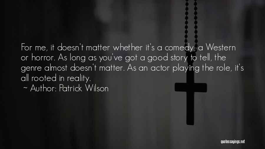 Patrick Wilson Quotes: For Me, It Doesn't Matter Whether It's A Comedy, A Western Or Horror. As Long As You've Got A Good