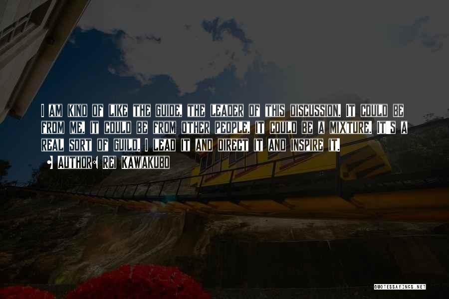 Rei Kawakubo Quotes: I Am Kind Of Like The Guide, The Leader Of This Discussion. It Could Be From Me, It Could Be