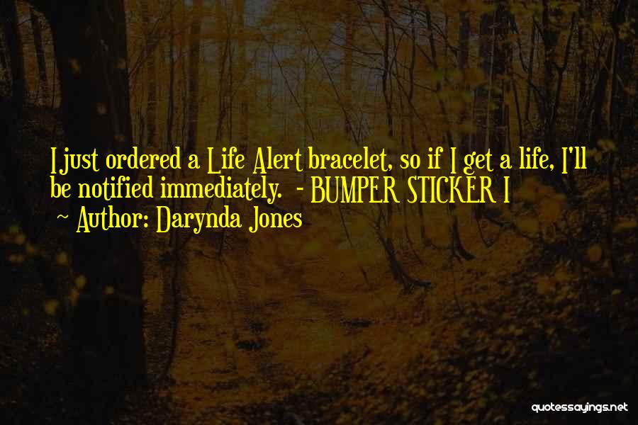 Darynda Jones Quotes: I Just Ordered A Life Alert Bracelet, So If I Get A Life, I'll Be Notified Immediately. - Bumper Sticker