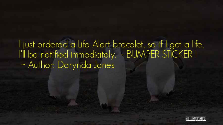 Darynda Jones Quotes: I Just Ordered A Life Alert Bracelet, So If I Get A Life, I'll Be Notified Immediately. - Bumper Sticker