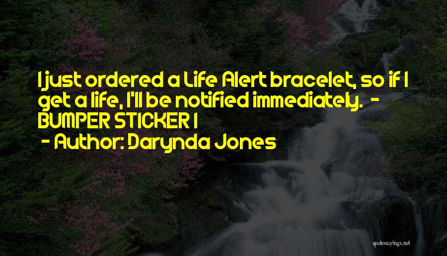 Darynda Jones Quotes: I Just Ordered A Life Alert Bracelet, So If I Get A Life, I'll Be Notified Immediately. - Bumper Sticker