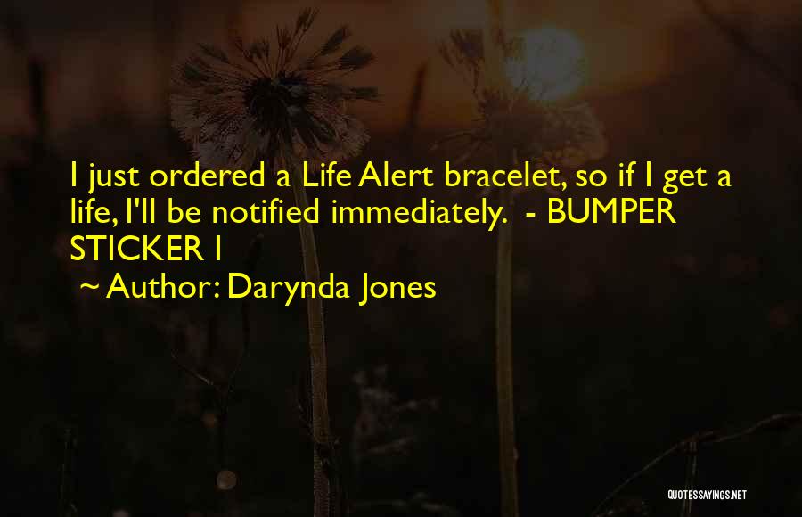 Darynda Jones Quotes: I Just Ordered A Life Alert Bracelet, So If I Get A Life, I'll Be Notified Immediately. - Bumper Sticker