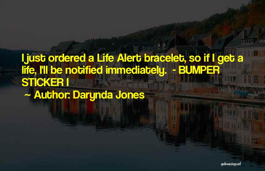 Darynda Jones Quotes: I Just Ordered A Life Alert Bracelet, So If I Get A Life, I'll Be Notified Immediately. - Bumper Sticker