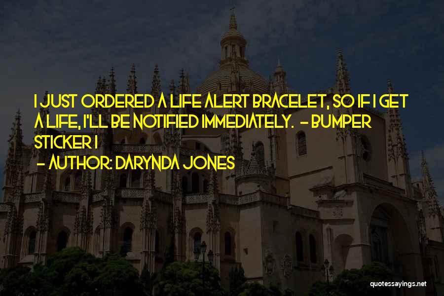 Darynda Jones Quotes: I Just Ordered A Life Alert Bracelet, So If I Get A Life, I'll Be Notified Immediately. - Bumper Sticker