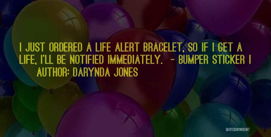 Darynda Jones Quotes: I Just Ordered A Life Alert Bracelet, So If I Get A Life, I'll Be Notified Immediately. - Bumper Sticker