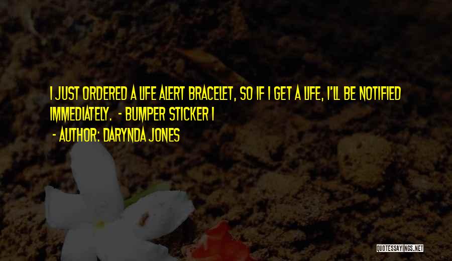 Darynda Jones Quotes: I Just Ordered A Life Alert Bracelet, So If I Get A Life, I'll Be Notified Immediately. - Bumper Sticker