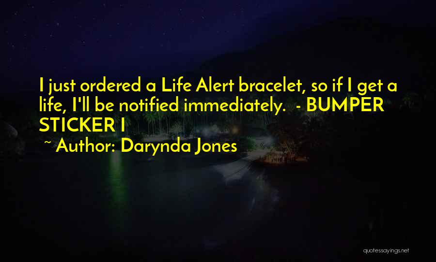 Darynda Jones Quotes: I Just Ordered A Life Alert Bracelet, So If I Get A Life, I'll Be Notified Immediately. - Bumper Sticker