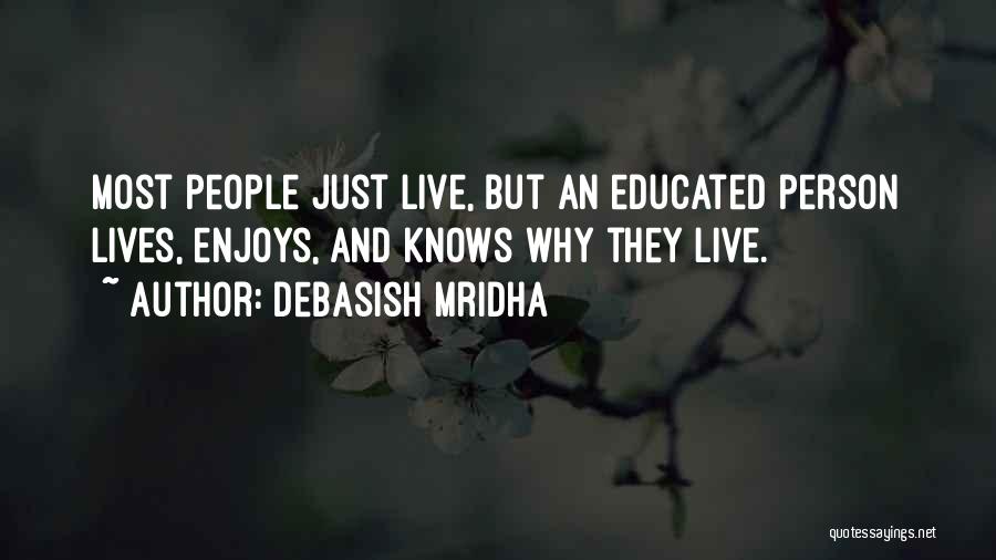 Debasish Mridha Quotes: Most People Just Live, But An Educated Person Lives, Enjoys, And Knows Why They Live.