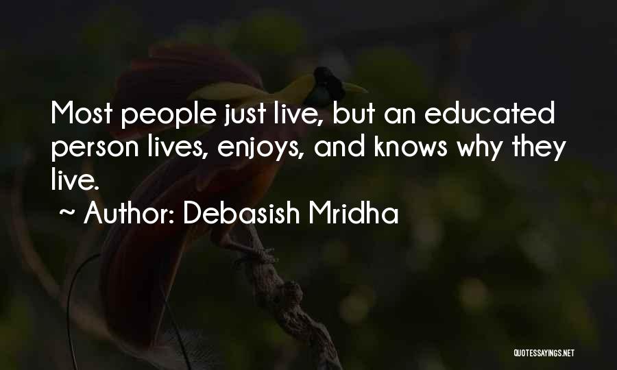 Debasish Mridha Quotes: Most People Just Live, But An Educated Person Lives, Enjoys, And Knows Why They Live.