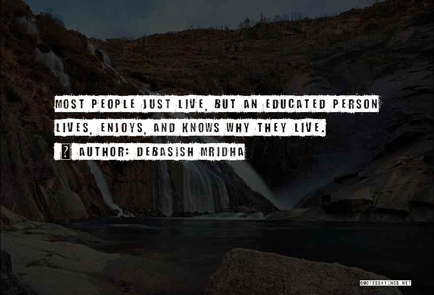 Debasish Mridha Quotes: Most People Just Live, But An Educated Person Lives, Enjoys, And Knows Why They Live.