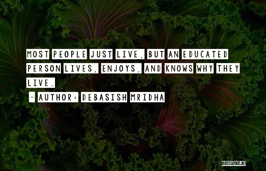 Debasish Mridha Quotes: Most People Just Live, But An Educated Person Lives, Enjoys, And Knows Why They Live.