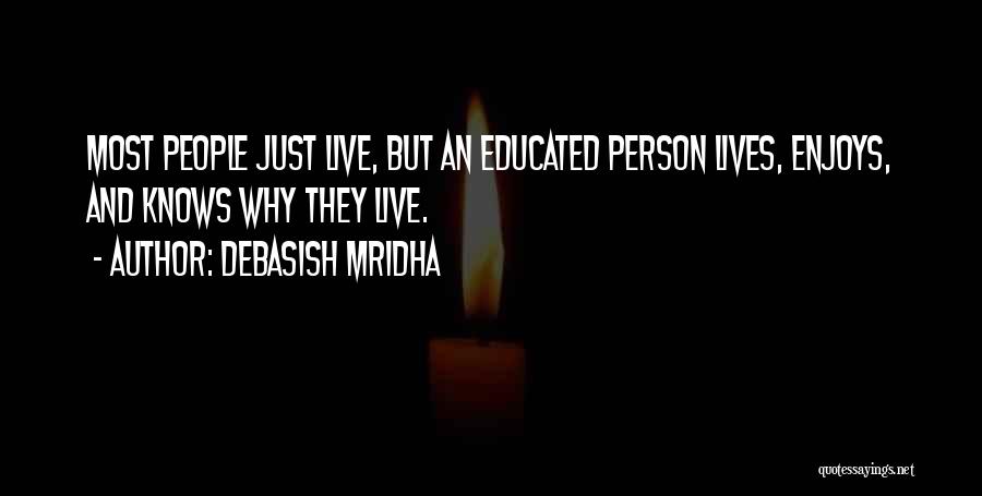 Debasish Mridha Quotes: Most People Just Live, But An Educated Person Lives, Enjoys, And Knows Why They Live.