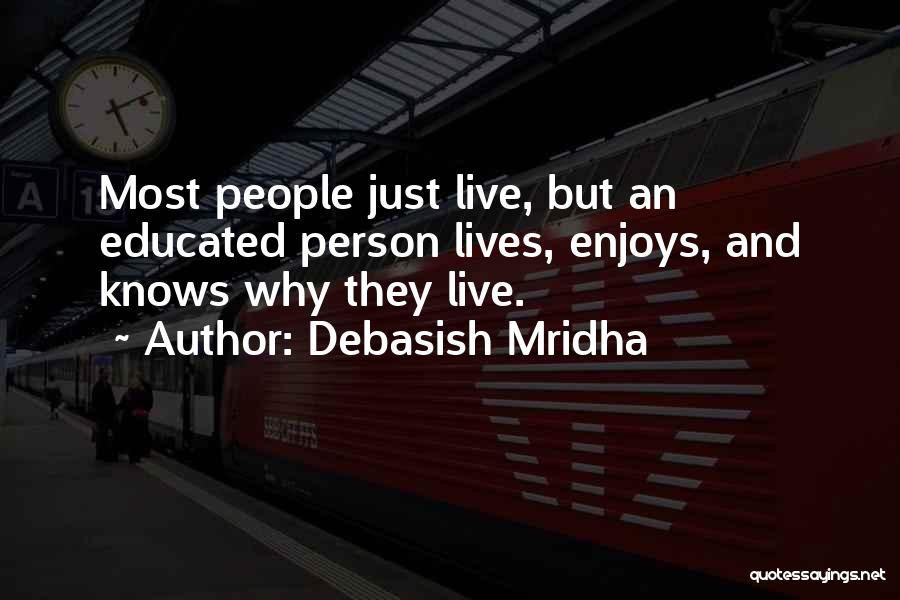 Debasish Mridha Quotes: Most People Just Live, But An Educated Person Lives, Enjoys, And Knows Why They Live.