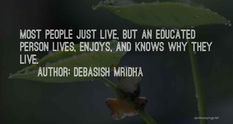 Debasish Mridha Quotes: Most People Just Live, But An Educated Person Lives, Enjoys, And Knows Why They Live.