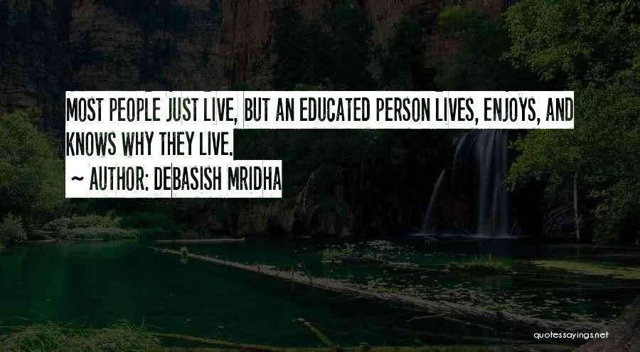 Debasish Mridha Quotes: Most People Just Live, But An Educated Person Lives, Enjoys, And Knows Why They Live.