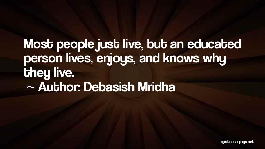 Debasish Mridha Quotes: Most People Just Live, But An Educated Person Lives, Enjoys, And Knows Why They Live.