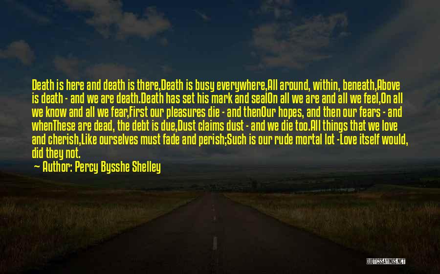 Percy Bysshe Shelley Quotes: Death Is Here And Death Is There,death Is Busy Everywhere,all Around, Within, Beneath,above Is Death - And We Are Death.death