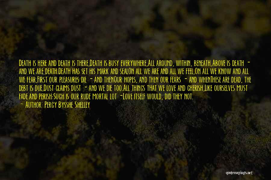 Percy Bysshe Shelley Quotes: Death Is Here And Death Is There,death Is Busy Everywhere,all Around, Within, Beneath,above Is Death - And We Are Death.death