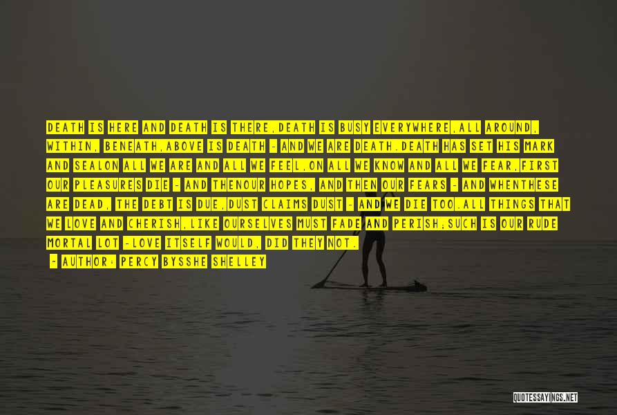Percy Bysshe Shelley Quotes: Death Is Here And Death Is There,death Is Busy Everywhere,all Around, Within, Beneath,above Is Death - And We Are Death.death