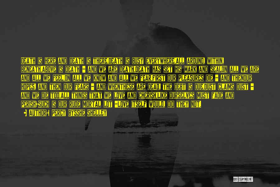 Percy Bysshe Shelley Quotes: Death Is Here And Death Is There,death Is Busy Everywhere,all Around, Within, Beneath,above Is Death - And We Are Death.death
