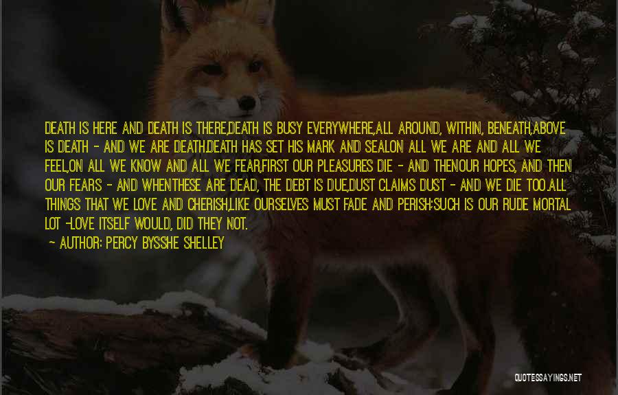 Percy Bysshe Shelley Quotes: Death Is Here And Death Is There,death Is Busy Everywhere,all Around, Within, Beneath,above Is Death - And We Are Death.death