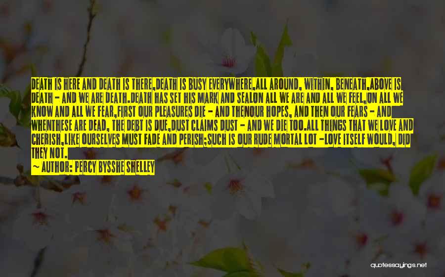 Percy Bysshe Shelley Quotes: Death Is Here And Death Is There,death Is Busy Everywhere,all Around, Within, Beneath,above Is Death - And We Are Death.death