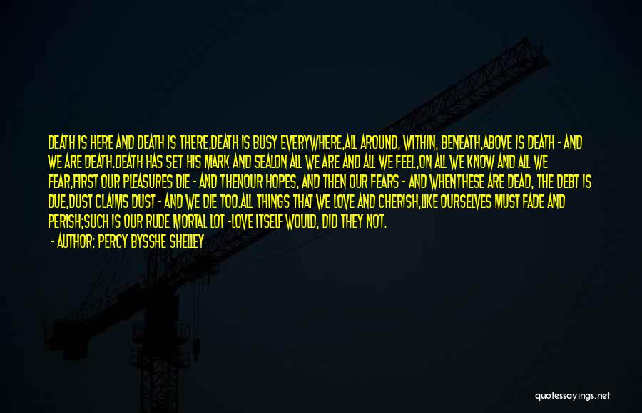 Percy Bysshe Shelley Quotes: Death Is Here And Death Is There,death Is Busy Everywhere,all Around, Within, Beneath,above Is Death - And We Are Death.death
