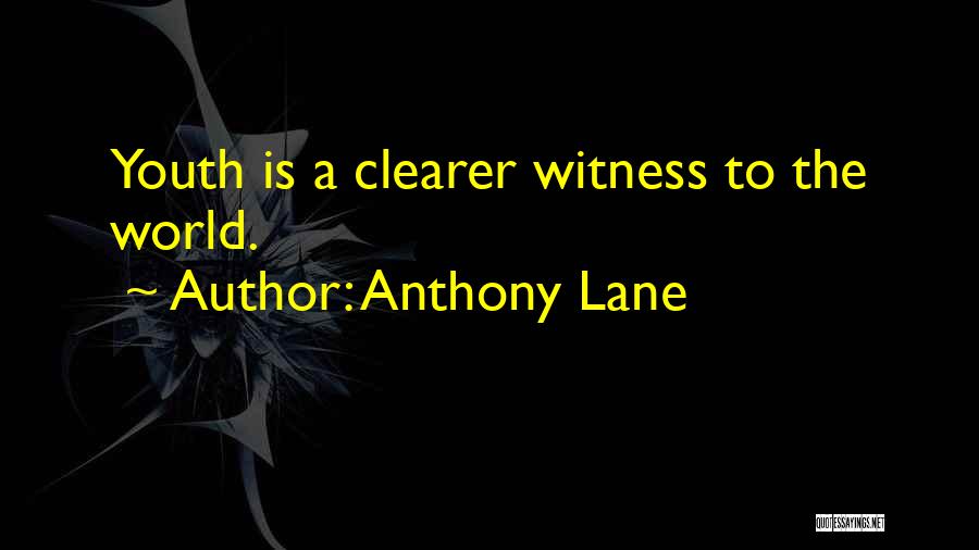 Anthony Lane Quotes: Youth Is A Clearer Witness To The World.