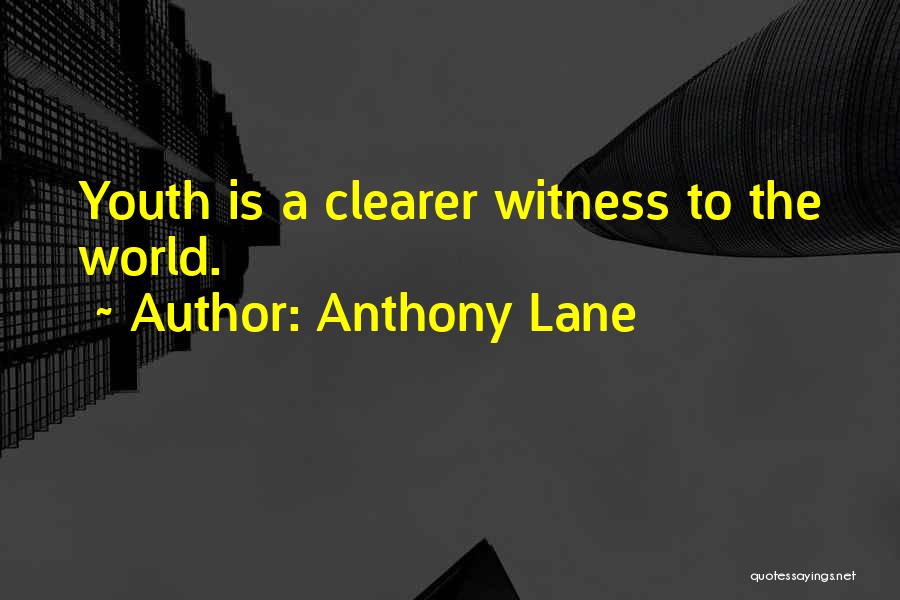 Anthony Lane Quotes: Youth Is A Clearer Witness To The World.