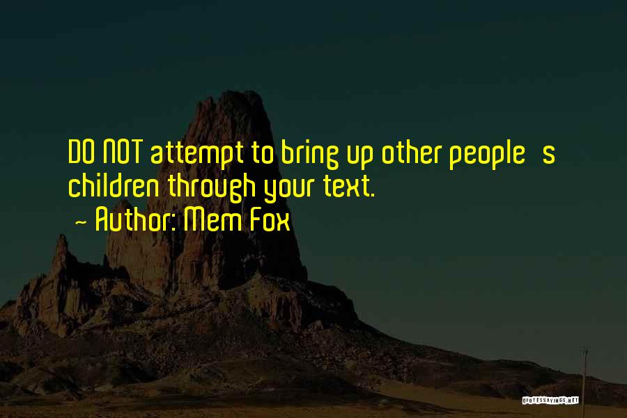 Mem Fox Quotes: Do Not Attempt To Bring Up Other People's Children Through Your Text.