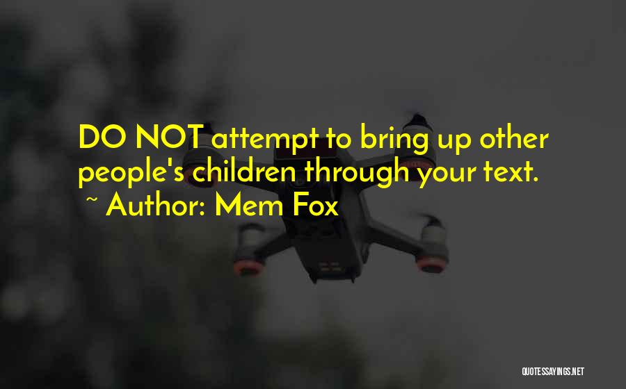 Mem Fox Quotes: Do Not Attempt To Bring Up Other People's Children Through Your Text.