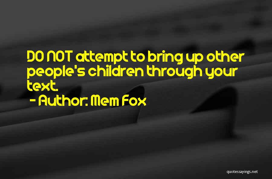 Mem Fox Quotes: Do Not Attempt To Bring Up Other People's Children Through Your Text.