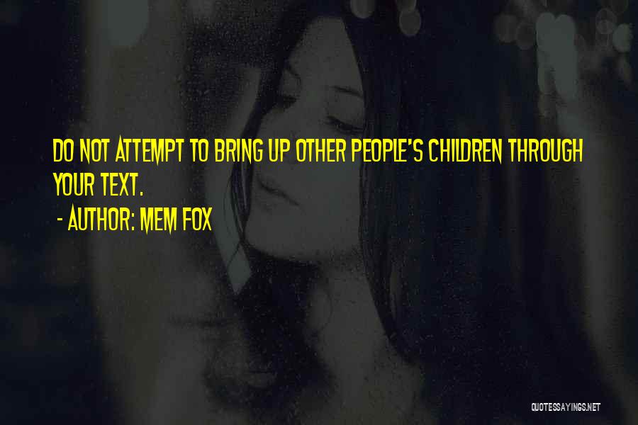 Mem Fox Quotes: Do Not Attempt To Bring Up Other People's Children Through Your Text.