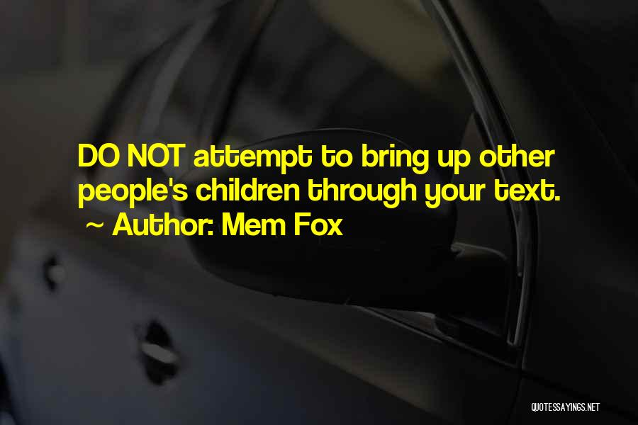 Mem Fox Quotes: Do Not Attempt To Bring Up Other People's Children Through Your Text.