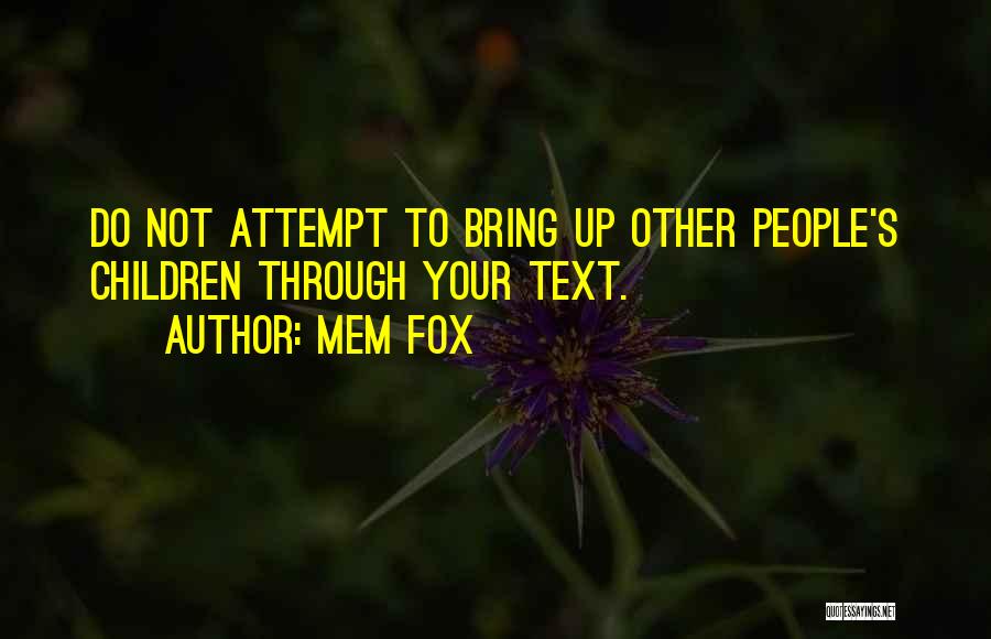 Mem Fox Quotes: Do Not Attempt To Bring Up Other People's Children Through Your Text.
